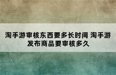 淘手游审核东西要多长时间 淘手游发布商品要审核多久